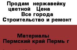 Продам  нержавейку, цветной › Цена ­ 180 - Все города Строительство и ремонт » Материалы   . Пермский край,Пермь г.